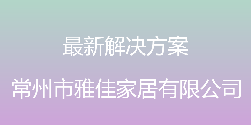 最新解决方案 - 常州市雅佳家居有限公司