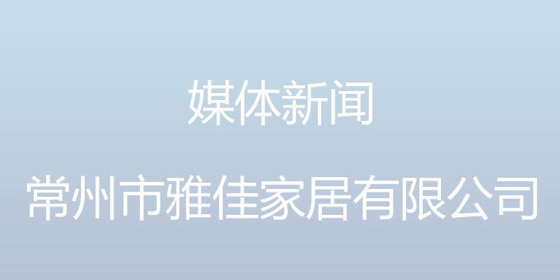 媒体新闻 - 常州市雅佳家居有限公司