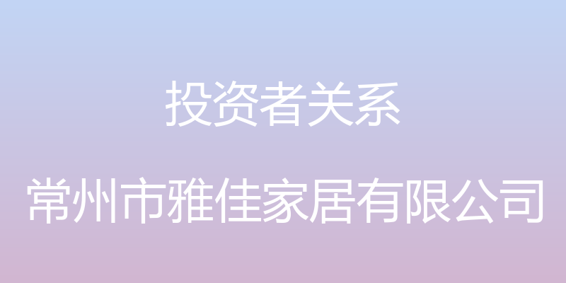 投资者关系 - 常州市雅佳家居有限公司