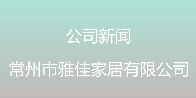 公司新闻 - 常州市雅佳家居有限公司